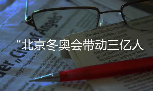 “北京冬奥会带动三亿人参与冰雪运动”主题展览在京开幕