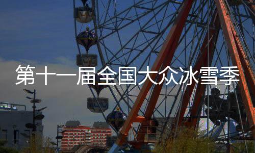 第十一届全国大众冰雪季将在内蒙古呼伦贝尔启动