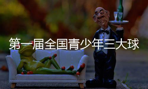 第一届全国青少年三大球运动会在湖南长沙开幕
