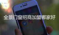全景门窗招商加盟哪家好
