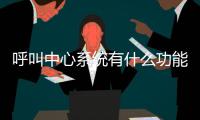 呼叫中心系统有什么功能，怎么搭建