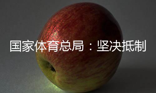 国家体育总局：坚决抵制畸形“饭圈文化”侵蚀体育领域