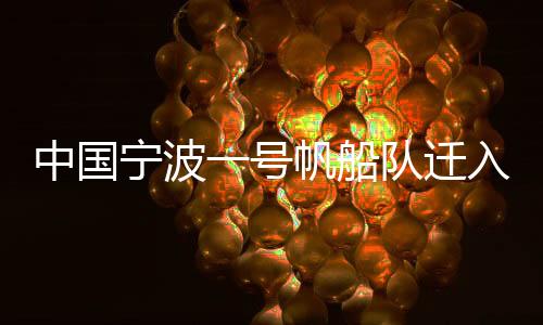 中国宁波一号帆船队迁入新母港 “连接”甬港海岸线