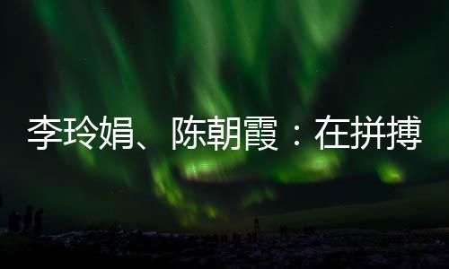 李玲娟、陈早霞：在拼搏中学会坚持 做自己的人生冠军