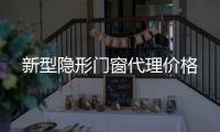 新型隐形门窗代理价格