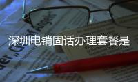 深圳电销固话办理套餐是什么