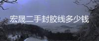 宏晟二手封胶线多少钱