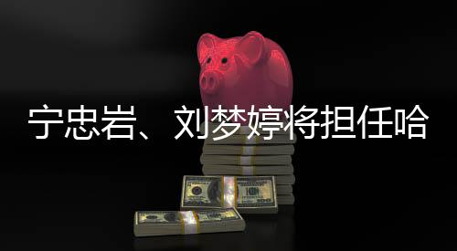 宁忠岩、刘梦婷将担任哈尔滨亚冬会开幕式中国代表团旗手