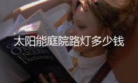 太阳能庭院路灯多少钱