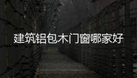 建筑铝包木门窗哪家好