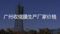 广州收缩膜生产厂家价格
