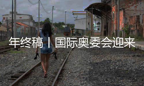 年终稿丨国际奥委会迎来考文垂时代,中国伙伴依然重要