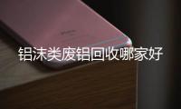 铝沫类废铝回收哪家好