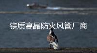 镁质高晶防火风管厂商