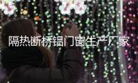 隔热断桥铝门窗生产厂家
