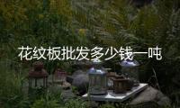 花纹板批发多少钱一吨