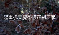 起重机支腿垫板定制厂家
