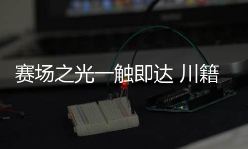 赛场之光一触即达 川籍奥运冠军分享巴黎难忘时刻