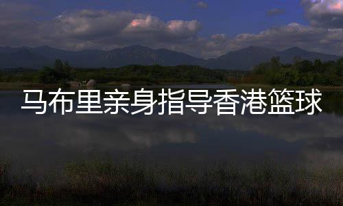 马布里亲身指导香港篮球少年 坦言短期内不会执教
