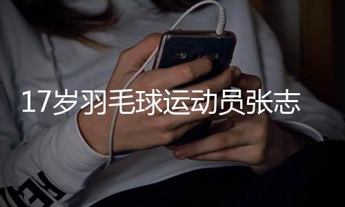 17岁羽毛球运动员张志杰比赛中晕倒后不治离世