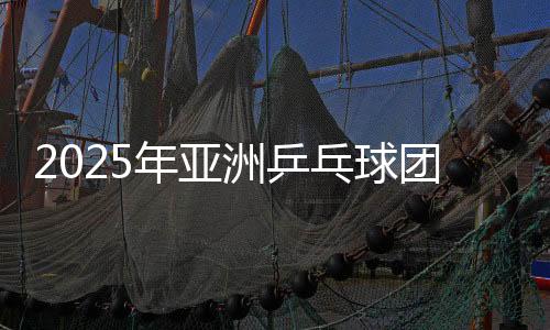 2025年亚洲乒乓球团体锦标赛：日本男团女团晋级四强