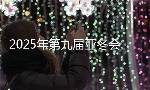 2025年第九届亚冬会组委会向19国（地区）奥委会发出参赛邀请